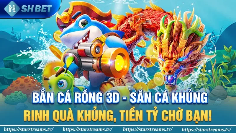 Bắn cá rồng 3D - Săn cá khủng, rinh quà khủng, tiền tỷ chờ bạn!