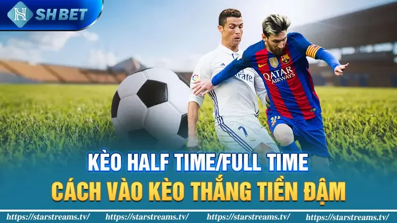 Kèo Half Time/Full Time - Cách vào kèo thắng tiền đậm