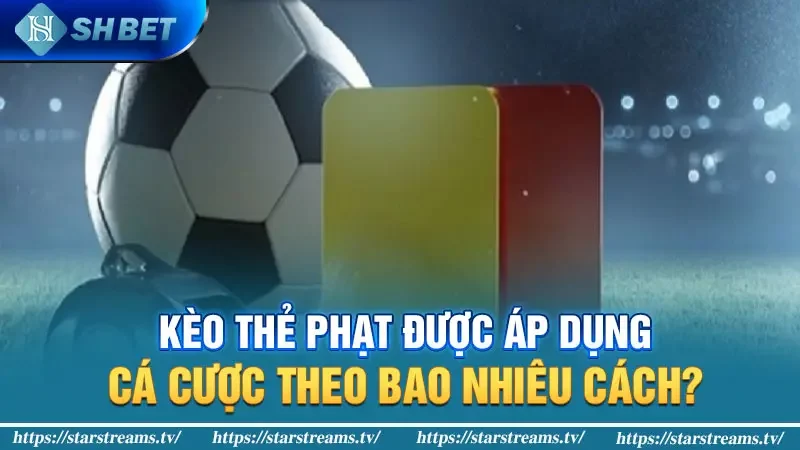 Kèo thẻ phạt được áp dụng cá cược theo bao nhiêu cách?