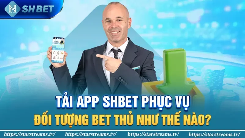 Tải app Shbet phục vụ đối tượng bet thủ như thế nào?