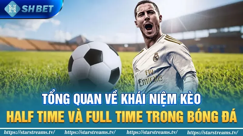 Tổng quan về khái niệm kèo Half Time và Full Time trong bóng đá